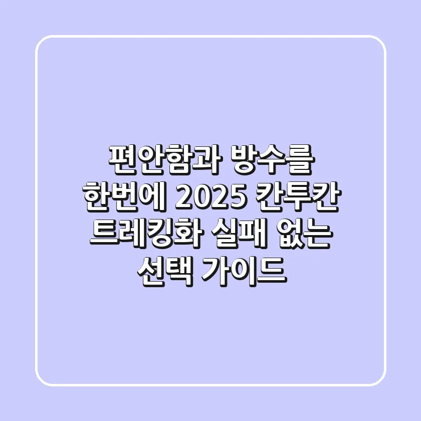 편안함과 방수를 한번에! 2025 칸투칸 트레킹화, 실패 없는 선택 가이드