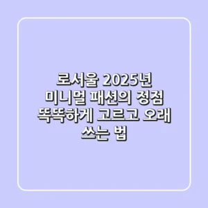 로서울, 2025년 미니멀 패션의 정점! 똑똑하게 고르고 오래 쓰는 법
