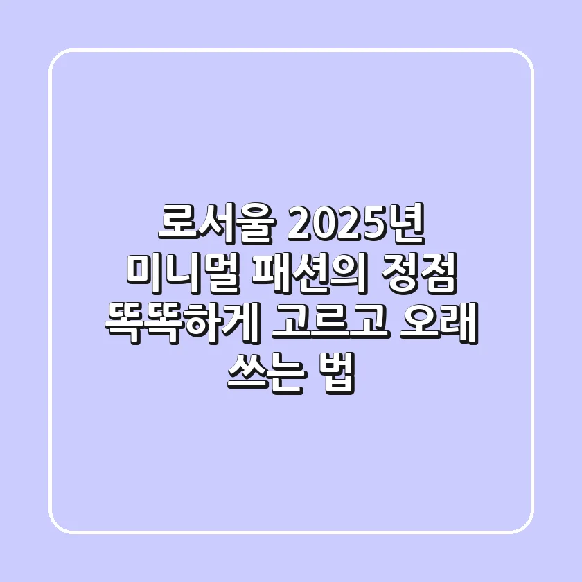 로서울, 2025년 미니멀 패션의 정점! 똑똑하게 고르고 오래 쓰는 법