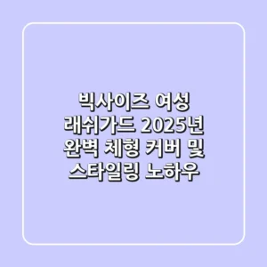 빅사이즈 여성 래쉬가드, 2025년 완벽 체형 커버 및 스타일링 노하우
