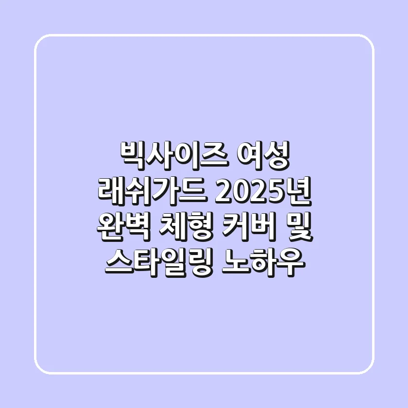 빅사이즈 여성 래쉬가드, 2025년 완벽 체형 커버 및 스타일링 노하우