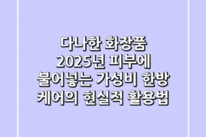 다나한 화장품, 2025년 피부에 불어넣는 가성비 한방 케어의 현실적 활용법