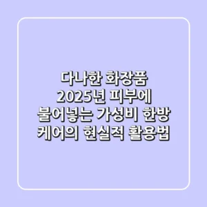 다나한 화장품, 2025년 피부에 불어넣는 가성비 한방 케어의 현실적 활용법