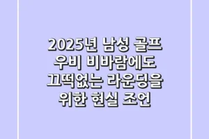 2025년 남성 골프 우비: 비바람에도 끄떡없는 라운딩을 위한 현실 조언