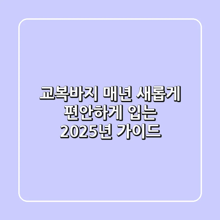 교복바지, 매년 새롭게 편안하게 입는 2025년 가이드