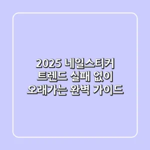 2025 네일스티커 트렌드: 실패 없이 오래가는 완벽 가이드