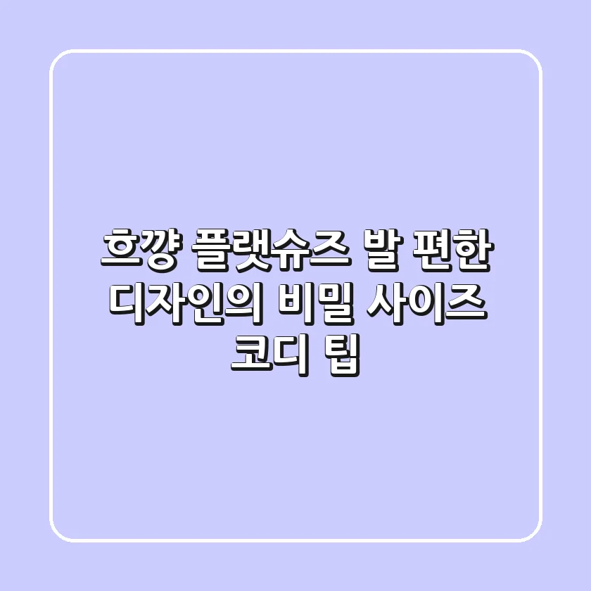 흐꺙 플랫슈즈, 발 편한 디자인의 비밀 (사이즈 & 코디 팁)