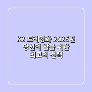 K2 트레킹화: 2025년 당신의 발을 위한 최고의 선택
