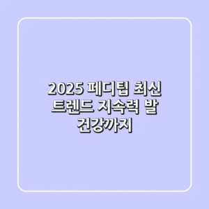 2025 페디팁 최신 트렌드: 지속력 & 발 건강까지