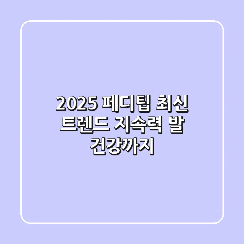 2025 페디팁 최신 트렌드: 지속력 & 발 건강까지