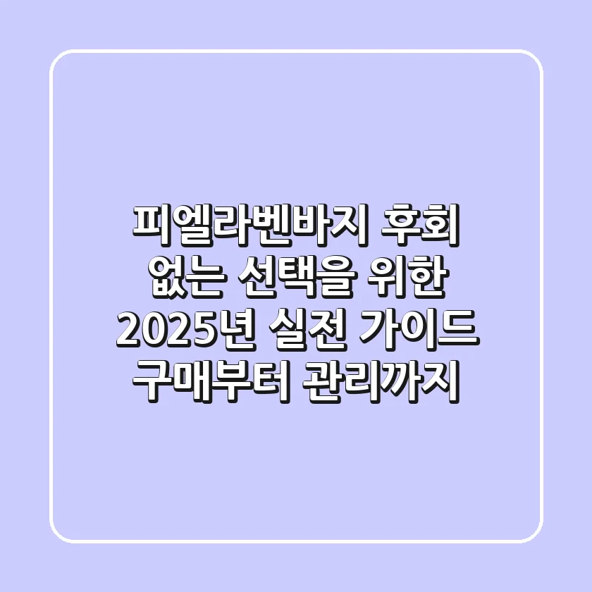 피엘라벤바지, 후회 없는 선택을 위한 2025년 실전 가이드: 구매부터 관리까지