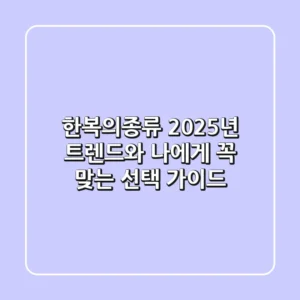 한복의종류, 2025년 트렌드와 나에게 꼭 맞는 선택 가이드