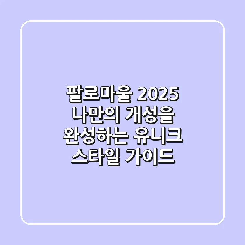 팔로마울 2025, 나만의 개성을 완성하는 유니크 스타일 가이드