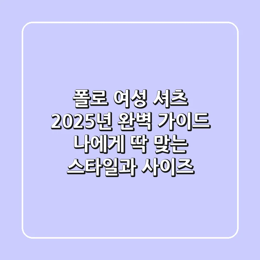 폴로 여성 셔츠, 2025년 완벽 가이드: 나에게 딱 맞는 스타일과 사이즈!