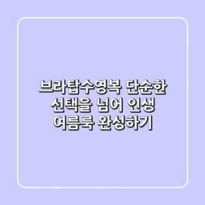 브라탑수영복, 단순한 선택을 넘어 인생 여름룩 완성하기