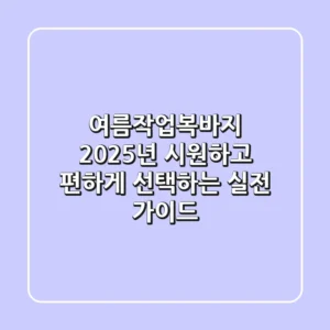 여름작업복바지, 2025년 시원하고 편하게 선택하는 실전 가이드