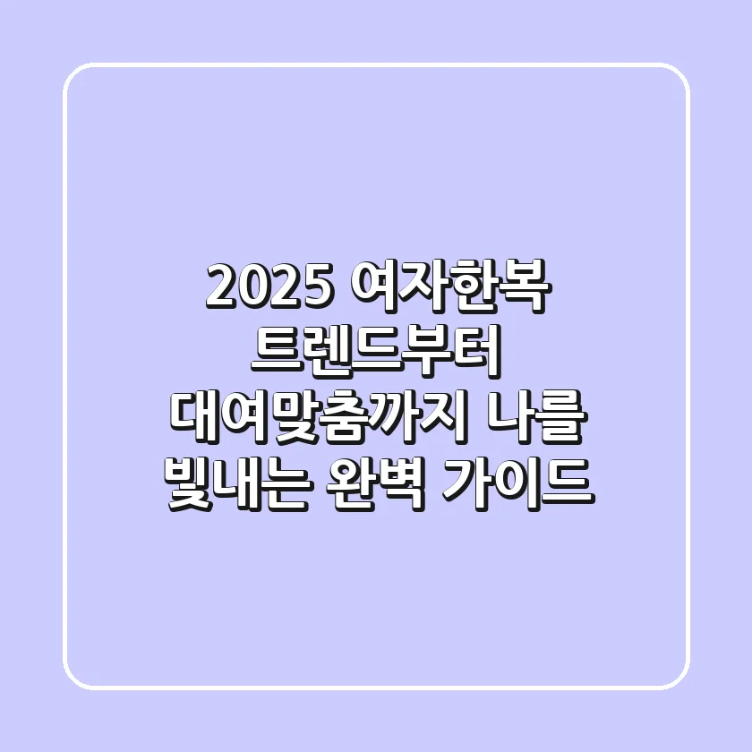 2025 여자한복 트렌드부터 대여/맞춤까지, 나를 빛내는 완벽 가이드