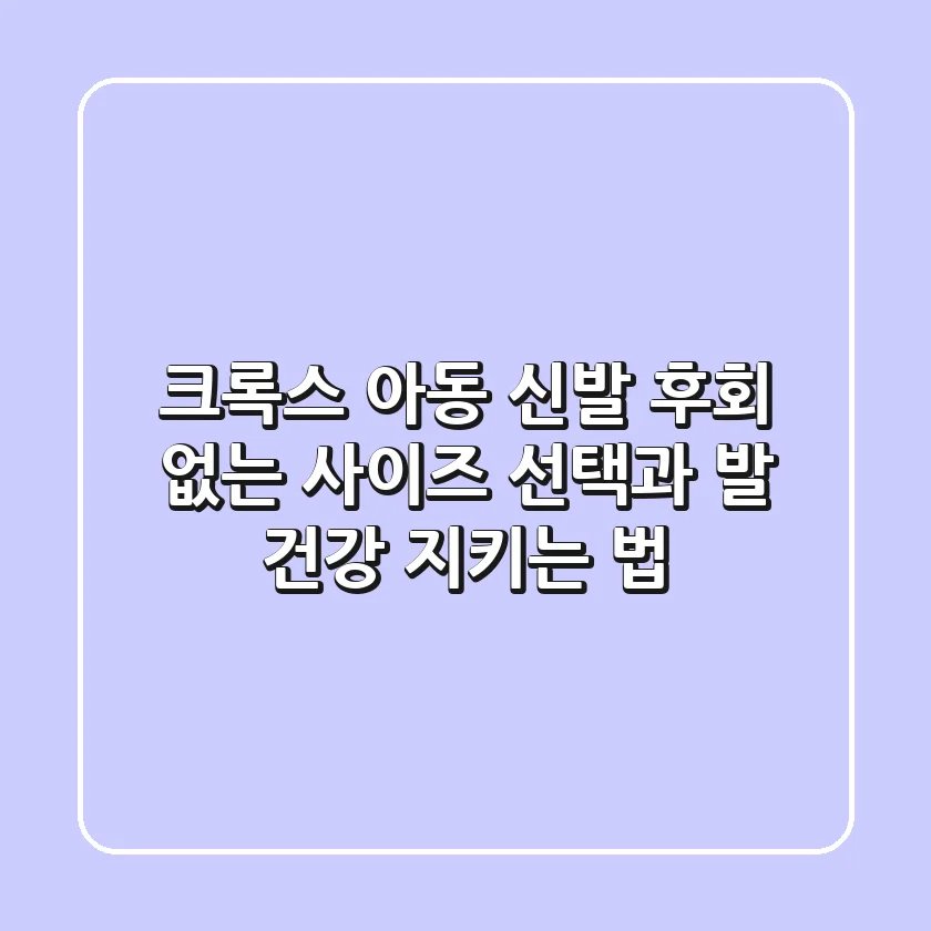 크록스 아동 신발, 후회 없는 사이즈 선택과 발 건강 지키는 법