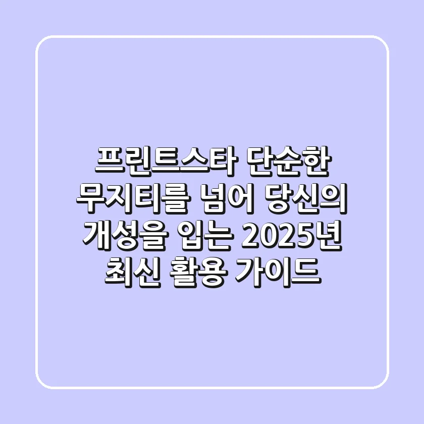 프린트스타: 단순한 무지티를 넘어, 당신의 개성을 입는 2025년 최신 활용 가이드