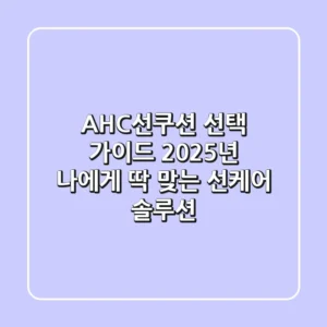 AHC선쿠션 선택 가이드: 2025년 나에게 딱 맞는 선케어 솔루션