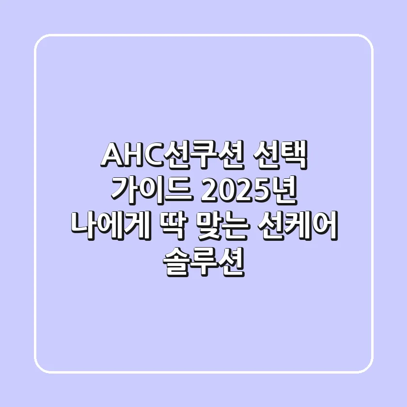 AHC선쿠션 선택 가이드: 2025년 나에게 딱 맞는 선케어 솔루션