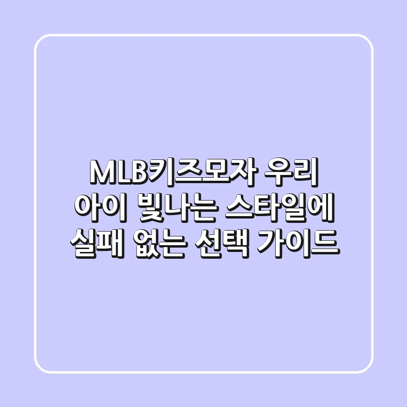 MLB키즈모자, 우리 아이 빛나는 스타일에 실패 없는 선택 가이드