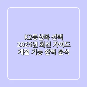 K2등산복 선택, 2025년 최신 가이드: 계절 & 기능 완벽 분석!