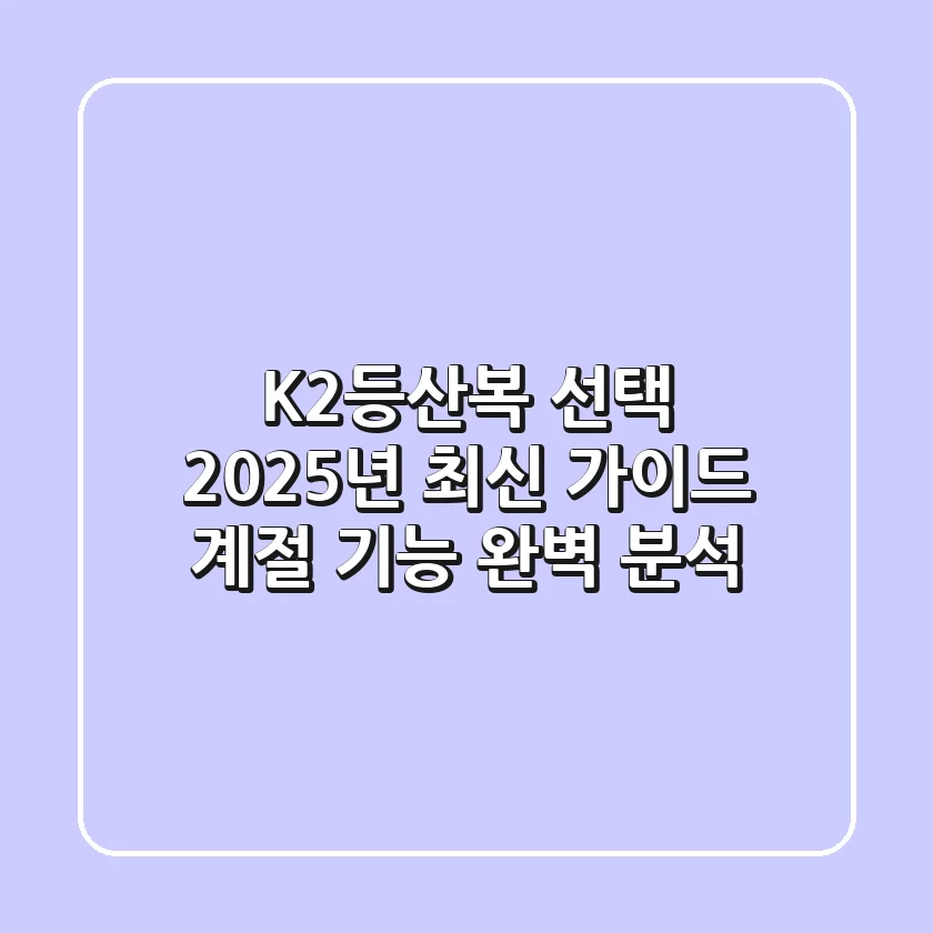 K2등산복 선택, 2025년 최신 가이드: 계절 & 기능 완벽 분석!