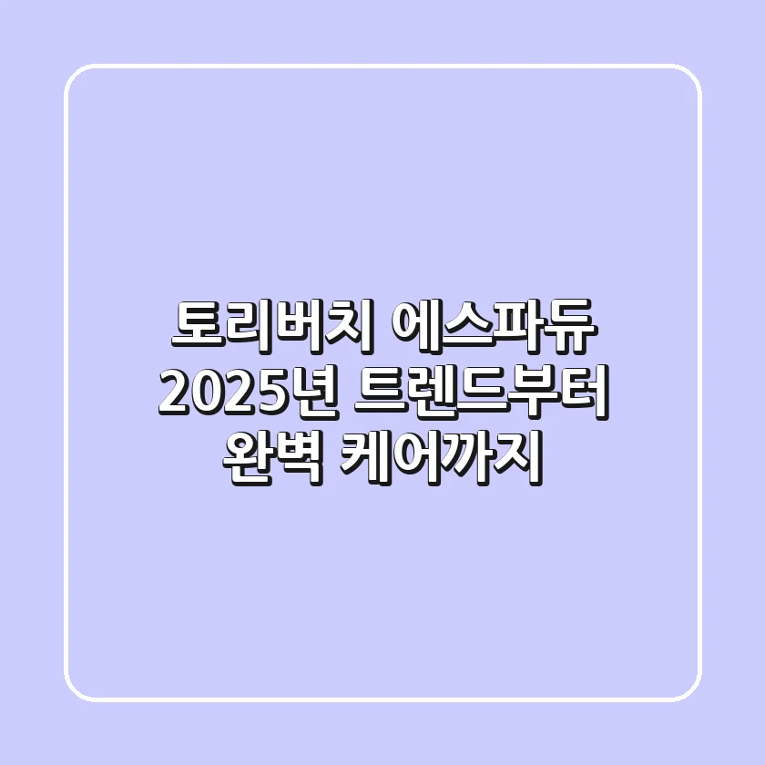 토리버치 에스파듀: 2025년 트렌드부터 완벽 케어까지