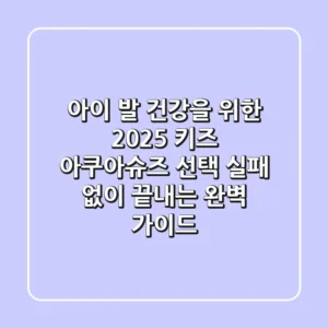 아이 발 건강을 위한 2025 키즈 아쿠아슈즈 선택, 실패 없이 끝내는 완벽 가이드