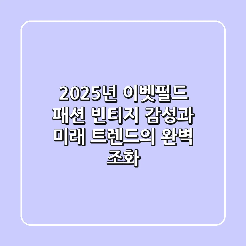 2025년 이벳필드 패션: 빈티지 감성과 미래 트렌드의 완벽 조화