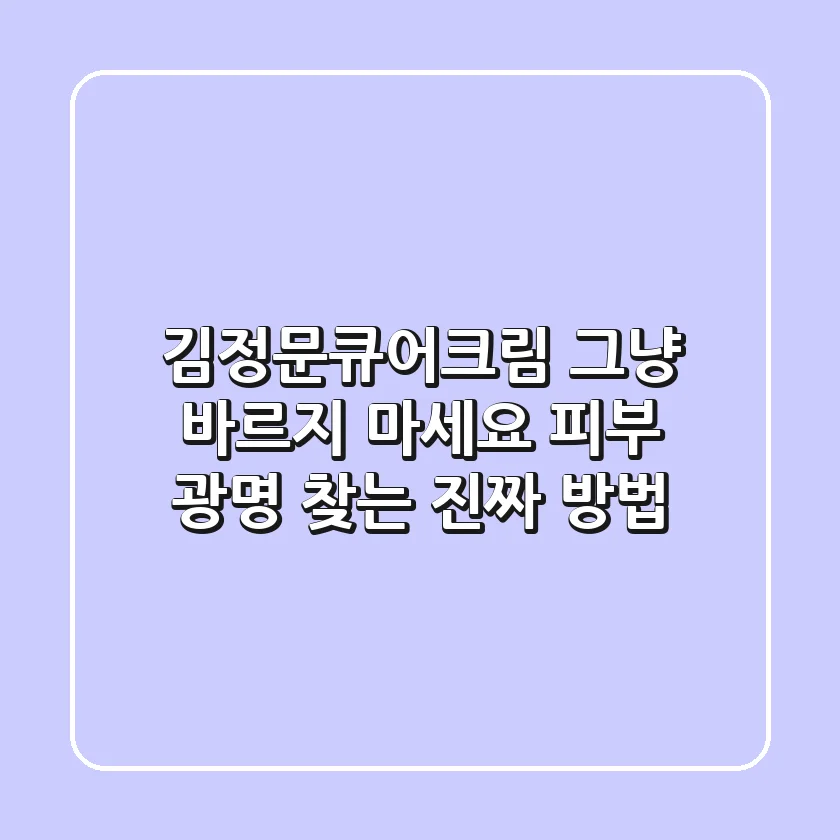 김정문큐어크림, 그냥 바르지 마세요! 피부 광명 찾는 진짜 방법