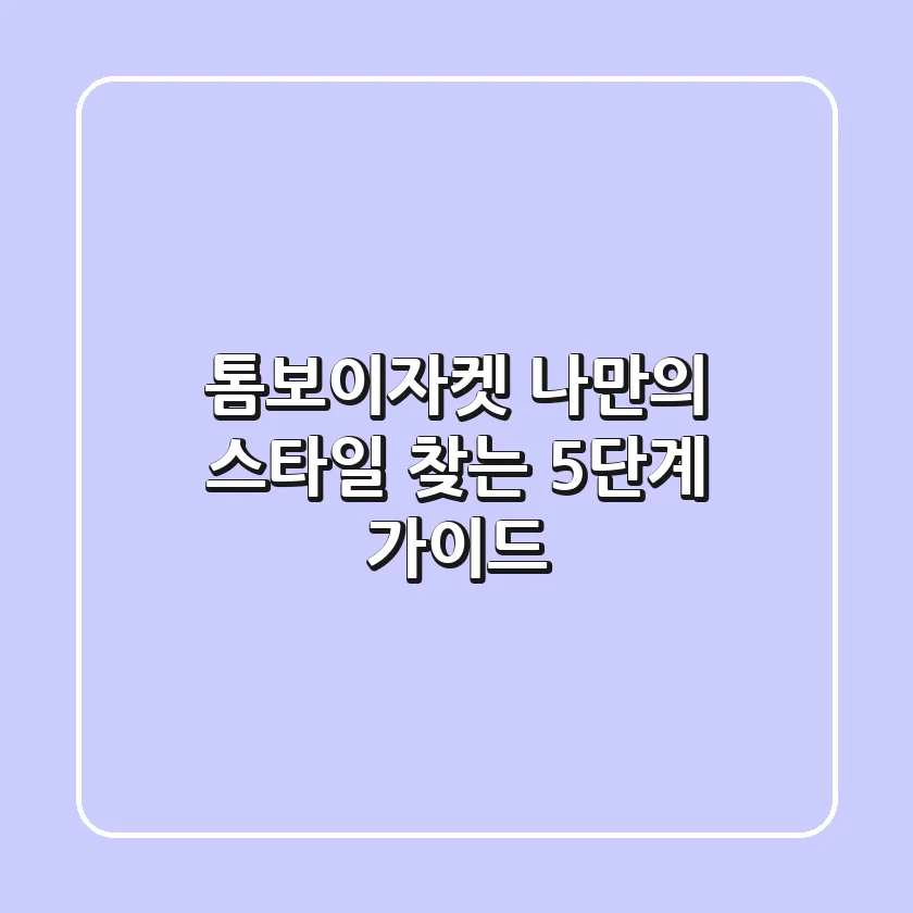 톰보이자켓, 나만의 스타일 찾는 5단계 가이드