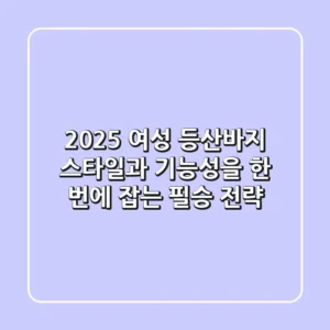 2025 여성 등산바지, 스타일과 기능성을 한 번에 잡는 필승 전략!