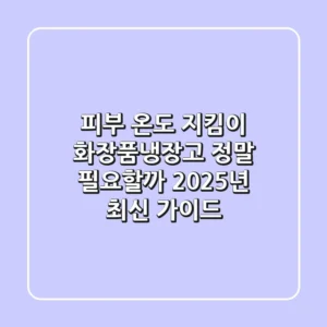 피부 온도 지킴이, 화장품냉장고 정말 필요할까? 2025년 최신 가이드