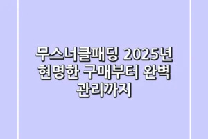 무스너클패딩, 2025년 현명한 구매부터 완벽 관리까지!