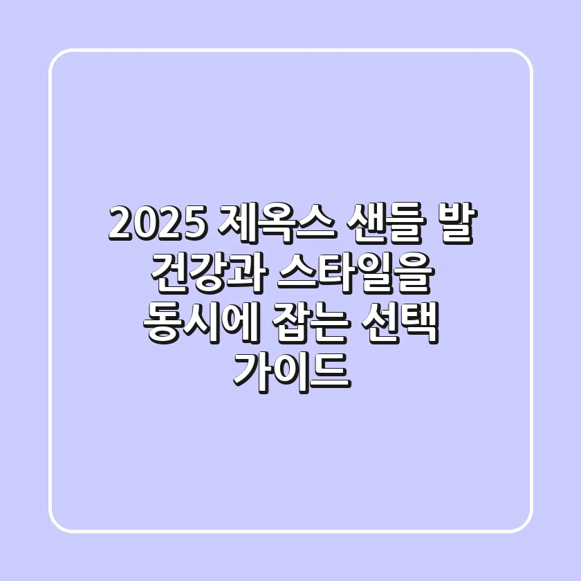 2025 제옥스 샌들, 발 건강과 스타일을 동시에 잡는 선택 가이드