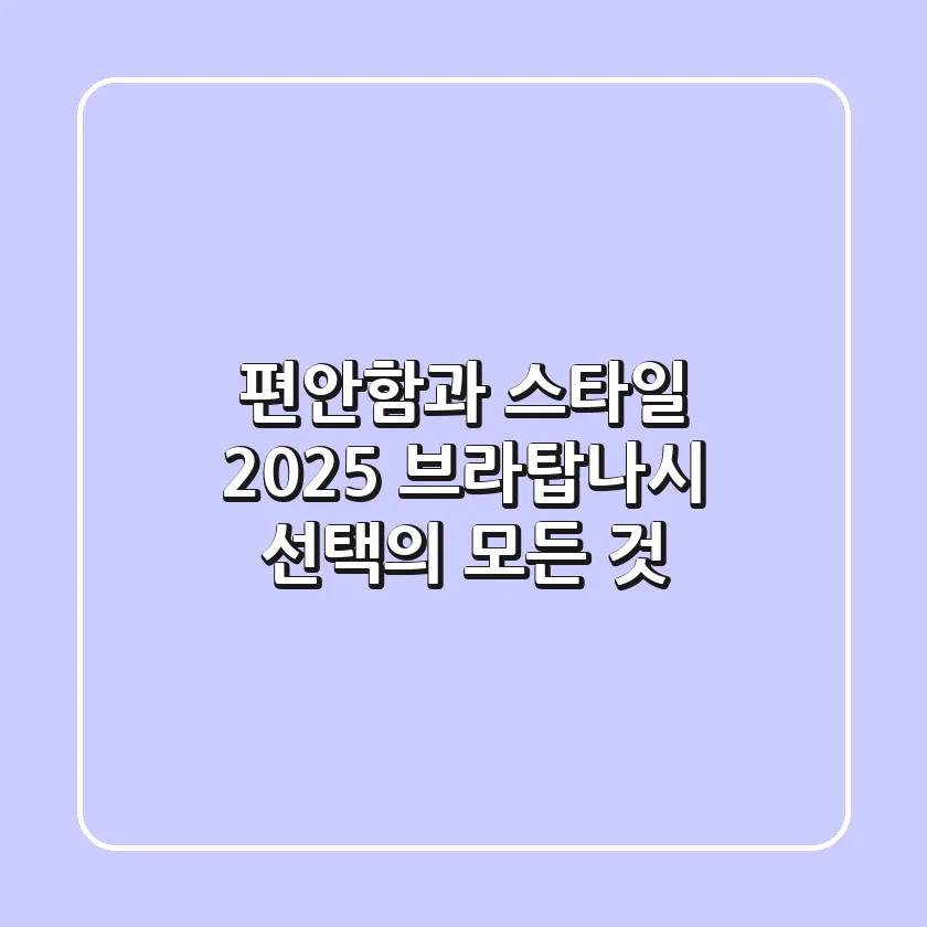 편안함과 스타일, 2025 브라탑나시 선택의 모든 것