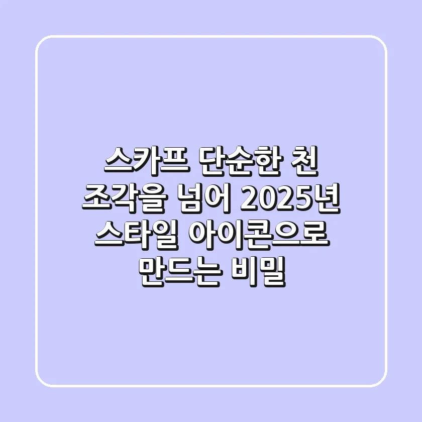 스카프, 단순한 천 조각을 넘어 2025년 스타일 아이콘으로 만드는 비밀
