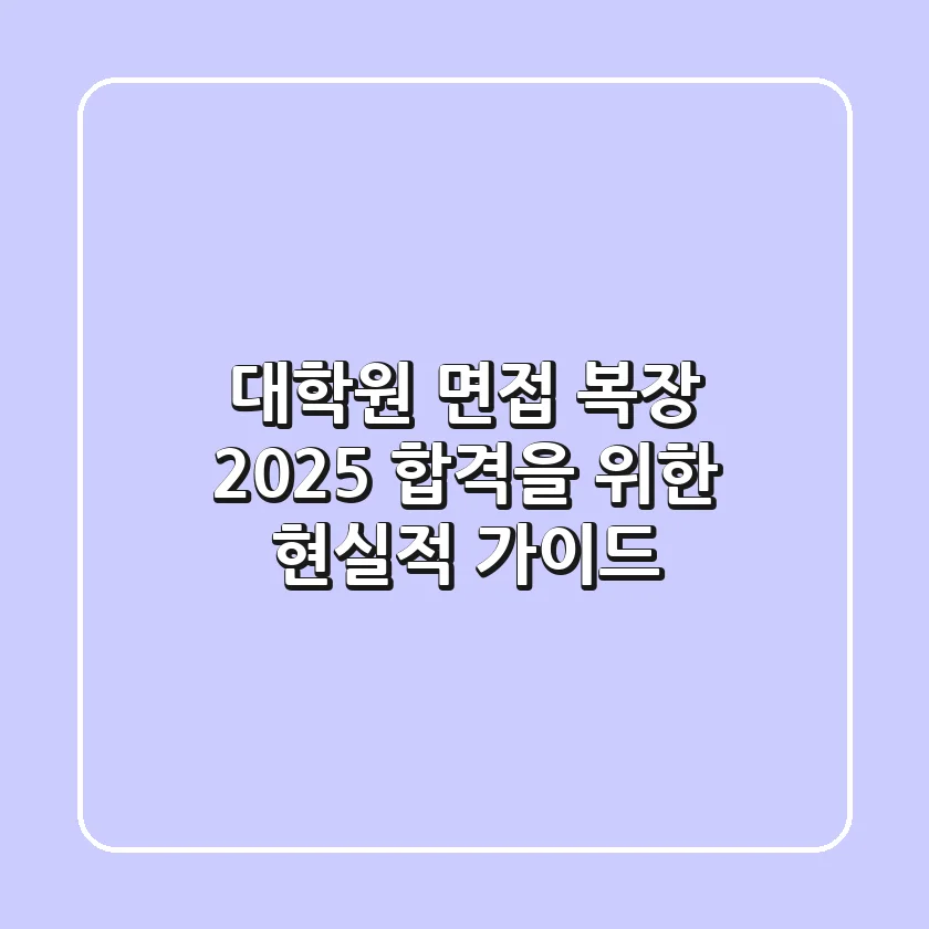대학원 면접 복장, 2025 합격을 위한 현실적 가이드