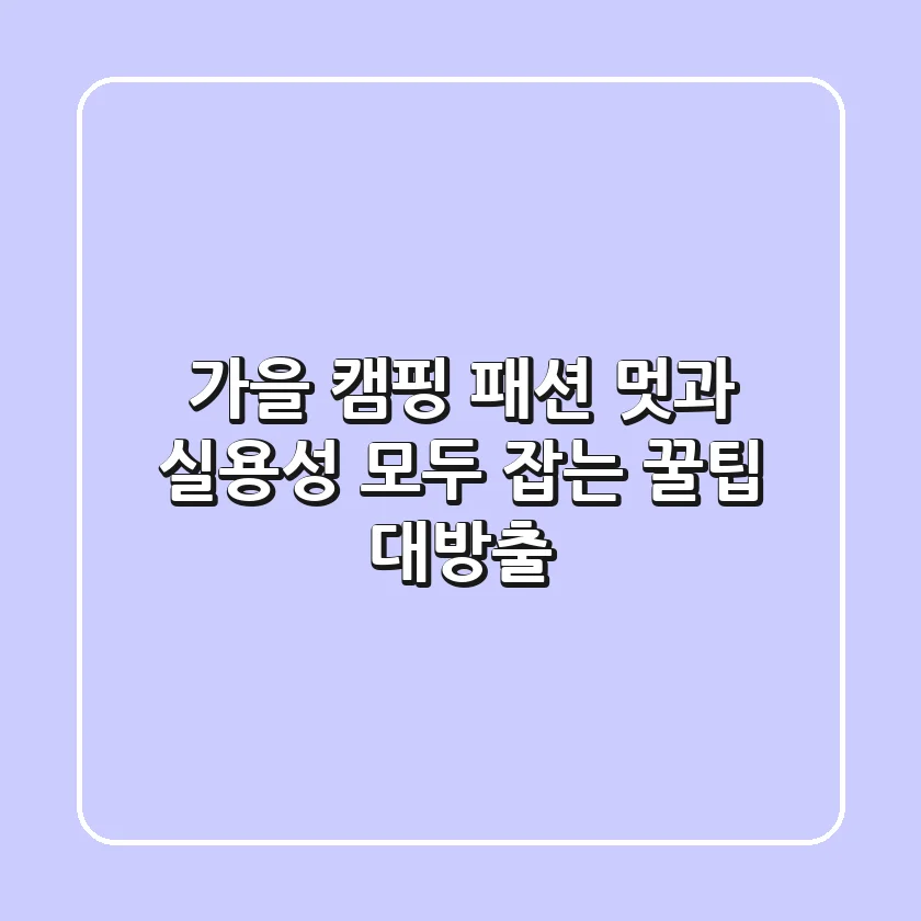 🍂 가을 캠핑 패션, 멋과 실용성 모두 잡는 꿀팁 대방출!