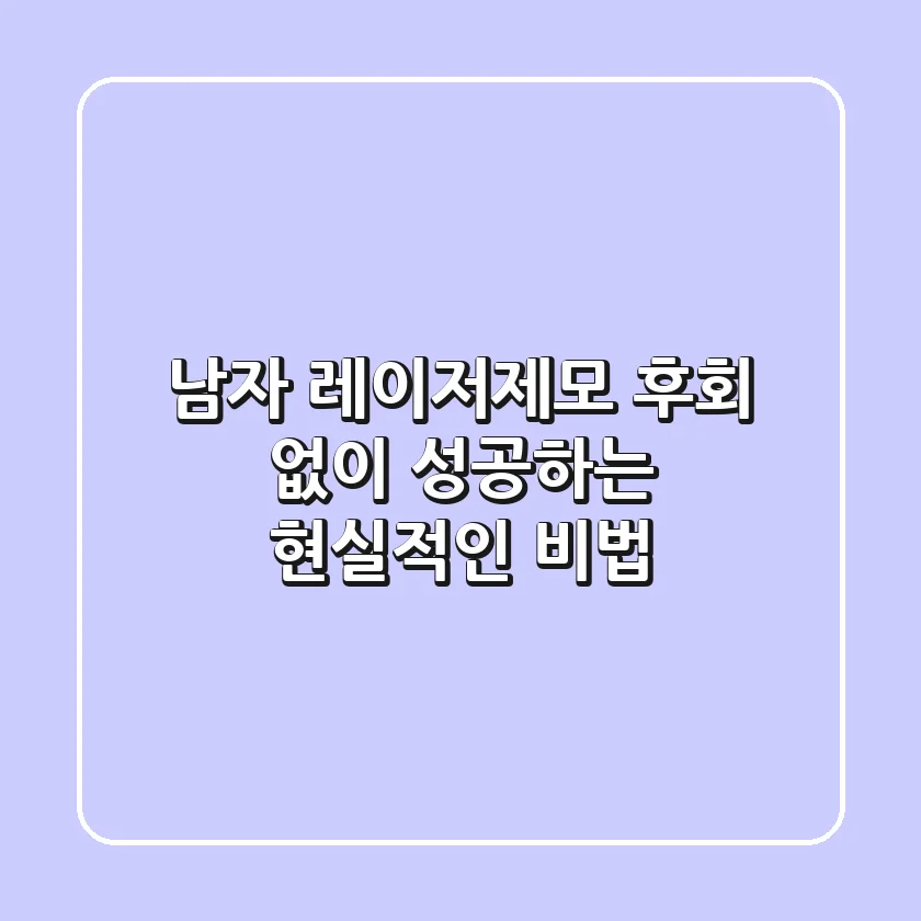 남자 레이저제모, 후회 없이 성공하는 현실적인 비법