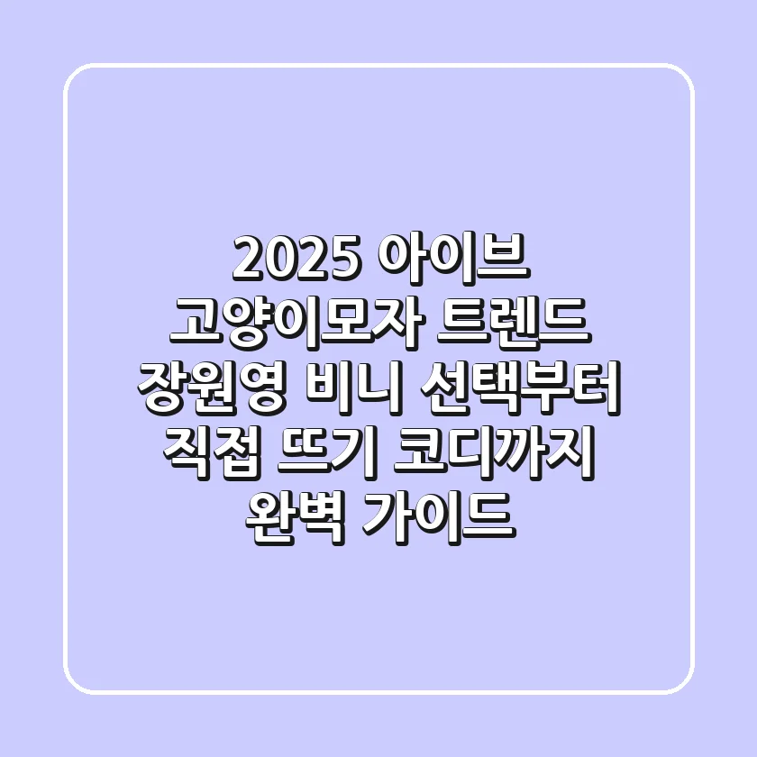 2025 아이브 고양이모자 트렌드: 장원영 비니 선택부터 직접 뜨기, 코디까지 완벽 가이드