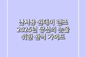 난시용 원데이 렌즈, 2025년 당신의 눈을 위한 완벽 가이드