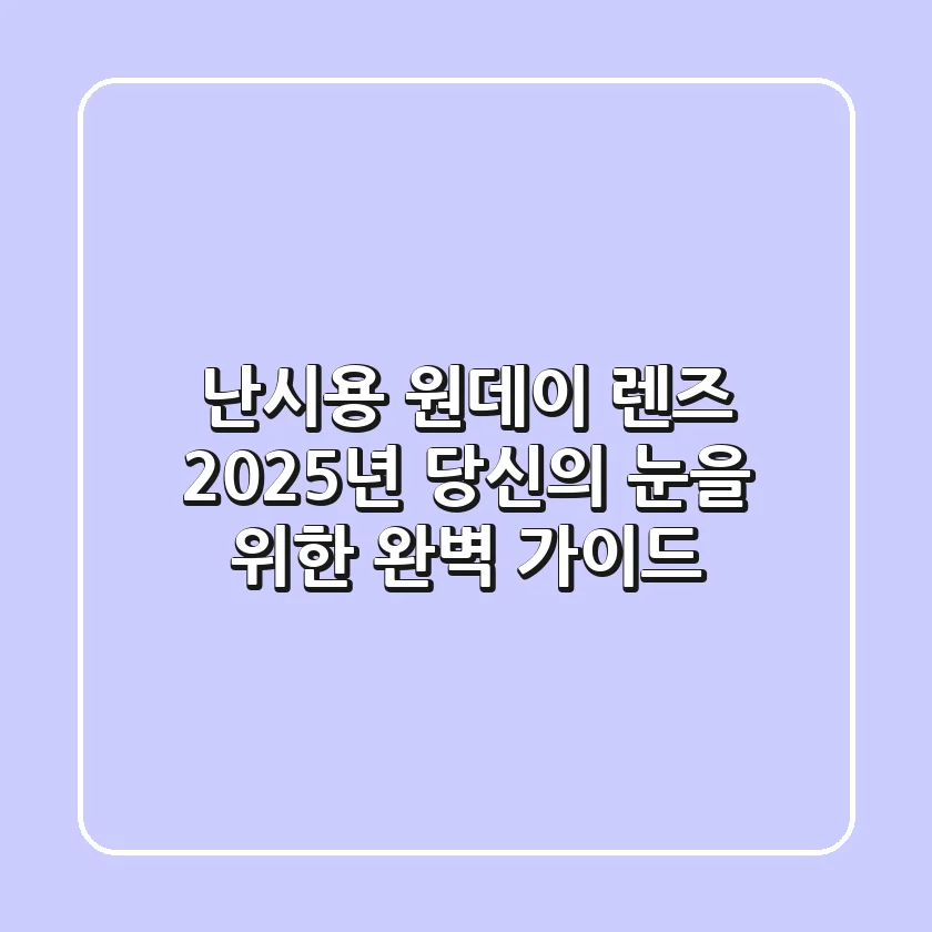 난시용 원데이 렌즈, 2025년 당신의 눈을 위한 완벽 가이드