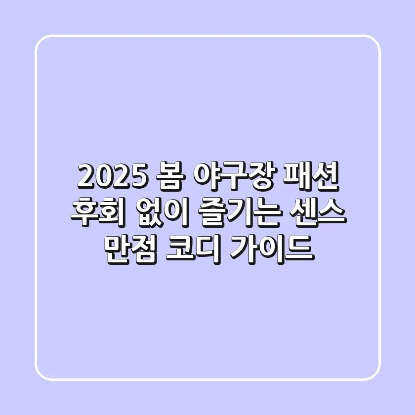 2025 봄 야구장 패션, 후회 없이 즐기는 센스 만점 코디 가이드