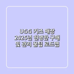 UGG 키즈 매장, 2025년 현명한 구매 및 관리 꿀팁 로드맵