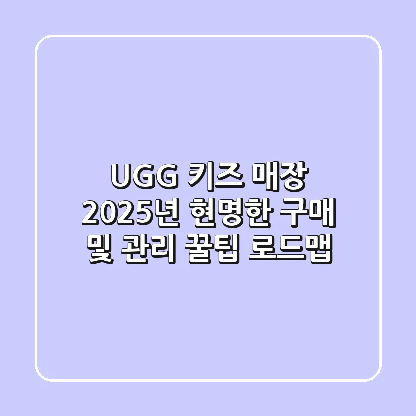 UGG 키즈 매장, 2025년 현명한 구매 및 관리 꿀팁 로드맵