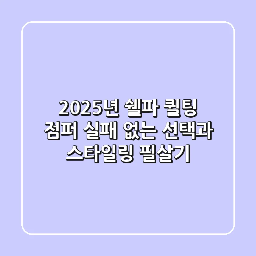 2025년 쉘파 퀼팅 점퍼, 실패 없는 선택과 스타일링 필살기