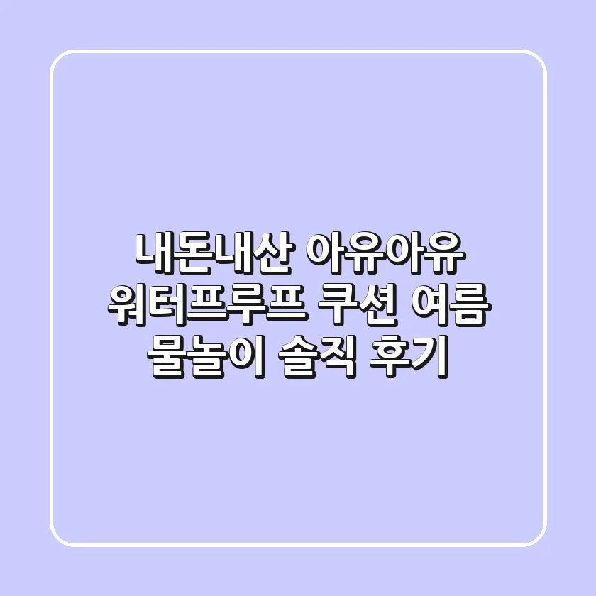 내돈내산 아유아유 워터프루프 쿠션, 여름 물놀이 솔직 후기!